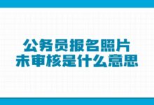 公务员报名照片未审核是什么意思-证件照家园