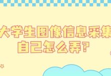 大学生图像信息采集自己怎么弄？（含图像采集码获取、照片制作上传方式）-证件照家园