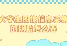 大学生图像信息采集的照片怎么弄-证件照家园