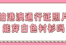 拍港澳通行证照片能穿白色衬衫吗-证件照家园