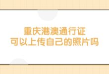 重庆港澳通行证可以上传自己的照片吗？-证件照家园